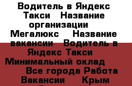 Водитель в Яндекс.Такси › Название организации ­ “Мегалюкс“ › Название вакансии ­ Водитель в Яндекс.Такси › Минимальный оклад ­ 60 000 - Все города Работа » Вакансии   . Крым,Белогорск